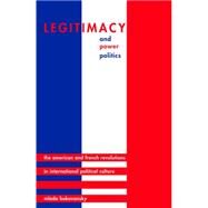 Legitimacy and Power Politics : The American and French Revolutions in International Political Culture by Bukovansky, Mlada, 9781400825417