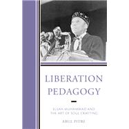 Liberation Pedagogy Elijah Muhammad and the Art of Soul Crafting by Pitre, Abul, 9781475865417