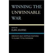 Winning the Unwinnable War America's Self-Crippled Response to Islamic Totalitarianism by Journo, Elan; Epstein, Alex; Brook, Yaron, 9780739135419