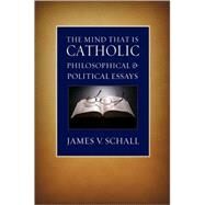 The Mind That Is Catholic: Philosophical & Political Essays by Schall, James V., 9780813215419