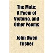 The Mute: A Poem of Victoria. and Other Poems by Tucker, John Owen; North Carolina School for the Blind and, 9781154465419
