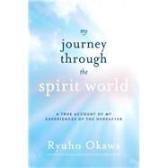 My Journey through the Spirit World A True Account of My Experiences of the Hereafter by Okawa, Ryuho, 9781942125419