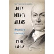 John Quincy Adams: American Visionary by Kaplan, Fred, 9780061915420