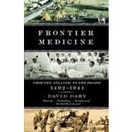 Frontier Medicine From the ATlantic to the Pacific, 1492-1941 by Dary, David, 9780307455420