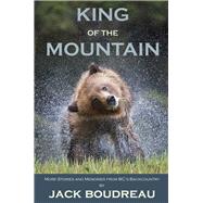 King of the Mountain Stories and Memories from BC's Backcountry by Boudreau, Jack, 9781927575420