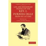 Life and Missionary Travels of the Rev. J. Furniss Ogle M.a., from His Letters by Ogle, John Furniss; Wylie, James Aitken, 9781108045421