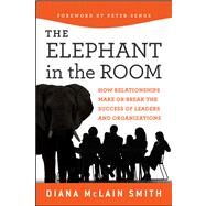 Elephant in the Room How Relationships Make or Break the Success of Leaders and Organizations by Smith, Diana McLain; Senge, Peter, 9781118015421