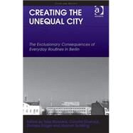 Creating the Unequal City: The Exclusionary Consequences of Everyday Routines in Berlin by Krnger; Daniela, 9781472445421
