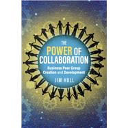 The Power of Collaboration Business Peer Group Creation and Development by Hull, Jim; Hull, James; Hull, The Southern California Manufacturing Group, 9798350965421