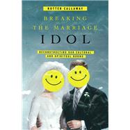 Breaking the Marriage Idol by Callaway, Kutter, 9780830845422