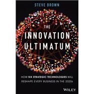 The Innovation Ultimatum How six strategic technologies will reshape every business in the 2020s by Brown, Steve, 9781119615422
