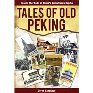 Tales of Old Peking Inside the Walls of China's Tumultuous Capital by Sandhaus, Derek, 9789881815422