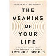 The Meaning of Your Life Finding Purpose in an Age of Emptiness by Brooks, Arthur C., 9780593545423