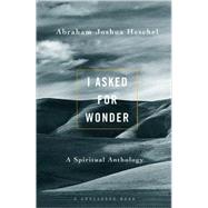 I Asked for Wonder; A Spiritual Anthology by Heschel, Abraham Joshua; Dresner, Samuel H., 9780824505424
