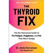 The Thyroid Fix The No-Nonsense Guide to Fix Fatigue, Fogginess, and Fat That Won't Budge by Hornaman, Dr. Amie, 9781668225424