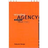 Relocating Agency: Modernity and African Letters by George, Olakunle, 9780791455425