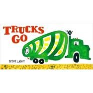 Trucks Go (Board Books about Trucks, Go Trucks Books for Kids) by Light, Steve, 9780811865425