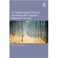 A Constructionist Clinical Psychology for Cognitive Behaviour Therapy by O'Connor; Kieron P., 9780415855426