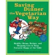 Saving Dinner the Vegetarian Way Healthy Menus, Recipes, and Shopping Lists to Keep Everyone Happy at the Table: A Cookbook by ELY, LEANNE, 9780345485427
