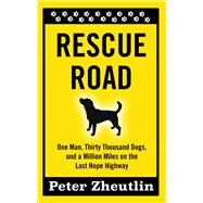 Rescue Road: One Man, Thirty Thousand Dogs, and a Million Miles on the Last Hope Highway by Zheutlin, Peter, 9781410485427