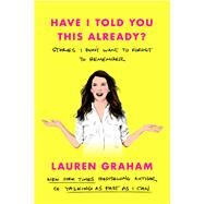 Have I Told You This Already? Stories I Don't Want to Forget to Remember by Graham, Lauren, 9780593355428