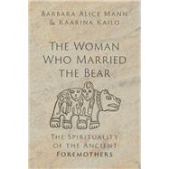 The Woman Who Married the Bear The Spirituality of the Ancient Foremothers by Mann, Barbara Alice; Kailo, Kaarina, 9780197655429