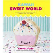 Kawaii Sweet World Cookbook 75 Yummy Recipes for Baking That's (Almost) Too Cute to Eat by Fong, Rachel, 9780525575429