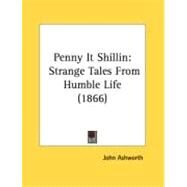 Penny It Shillin : Strange Tales from Humble Life (1866) by Ashworth, John, 9780548895429