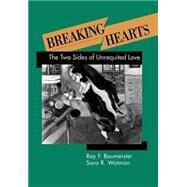 Breaking Hearts The Two Sides of Unrequited Love by Baumeister, Roy F.; Wotman, Sara R., 9780898625431
