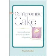 Compromise Cake Lessons Learned from My Mother's Recipe Box by Spiller, Nancy, 9781619025431