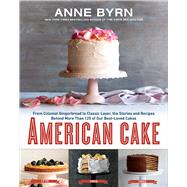 American Cake From Colonial Gingerbread to Classic Layer, the Stories and Recipes Behind More Than 125 of Our Best-Loved Cakes: A Baking Book by Byrn, Anne, 9781623365431