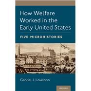 How Welfare Worked in the Early United States Five Microhistories by Loiacono, Gabriel J., 9780197515433