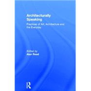 Architecturally Speaking: Practices of Art, Architecture and the Everyday by Read,Alan;Read,Alan, 9780415235433