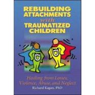 Rebuilding Attachments with Traumatized Children: Healing from Losses, Violence, Abuse, and Neglect by Kagan; Richard, 9780789015433