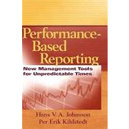 Performance-Based Reporting New Management Tools for Unpredictable Times by Johnsson, Hans V.A.; Kihlstedt, Per Erik, 9780471735434