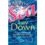 And the Sea Lay Down : Sermons and Worship Services for Lent and Easter by Ward, Elaine M., 9780788015434