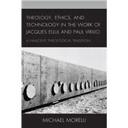 Theology, Ethics, and Technology in the Work of Jacques Ellul and Paul Virilio A Nascent Theological Tradition by Morelli, Michael, 9781793625434