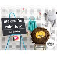 Makes for Mini Folk 25 Projects to Make for the Little People in Your Life by Stickley, Lisa, 9781911595434