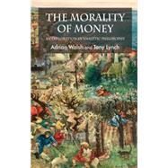 The Morality of Money An Exploration in Analytic Philosophy by Walsh, Adrian; Lynch, Tony, 9780230535435