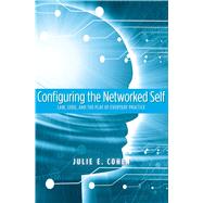 Configuring the Networked Self : Law, Code, and the Play of Everyday Practice by Julie E. Cohen, 9780300125436