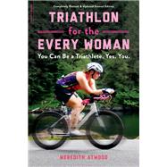 Triathlon for the Every Woman You Can Be a Triathlete. Yes. You. by Atwood, Meredith, 9780738285436