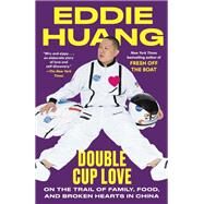 Double Cup Love On the Trail of Family, Food, and Broken Hearts in China by HUANG, EDDIE, 9780812985436
