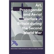 Art, Propaganda and Aerial Warfare in Britain During the Second World War by Searle, Rebecca; Noakes, Lucy; McWilliam, Rohan; Handley, Sasha, 9781350075436