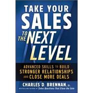 Take Your Sales to the Next Level: Advanced Skills to Build Stronger Relationships and Close More Deals by Brennan, Charles, 9780071745437