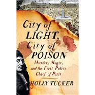 City of Light, City of Poison Murder, Magic, and the First Police Chief of Paris by Tucker, Holly, 9780393355437