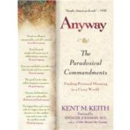Anyway : The Paradoxical Commandments - Finding Personal Meaning in a Crazy World by Keith, Kent M. (Author); Johnson, Spencer (Foreword by), 9780425195437