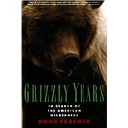 Grizzly Years In Search of the American Wilderness by Peacock, Doug, 9780805045437