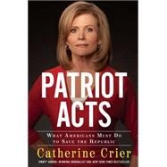 Patriot Acts What Americans Must Do to Save the Republic by Crier, Catherine, 9781439195437