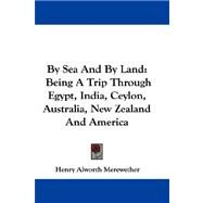 By Sea and by Land : Being A Trip Through Egypt, India, Ceylon, Australia, New Zealand and America by Merewether, Henry Alworth, 9780548325438
