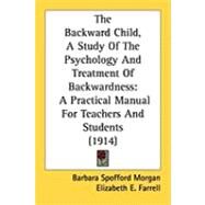 Backward Child, a Study of the Psychology and Treatment of Backwardness : A Practical Manual for Teachers and Students (1914) by Morgan, Barbara Spofford; Farrell, Elizabeth E., 9781437105438